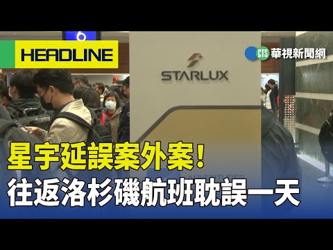 星宇延誤案外案！　往返洛杉磯航班耽誤一天