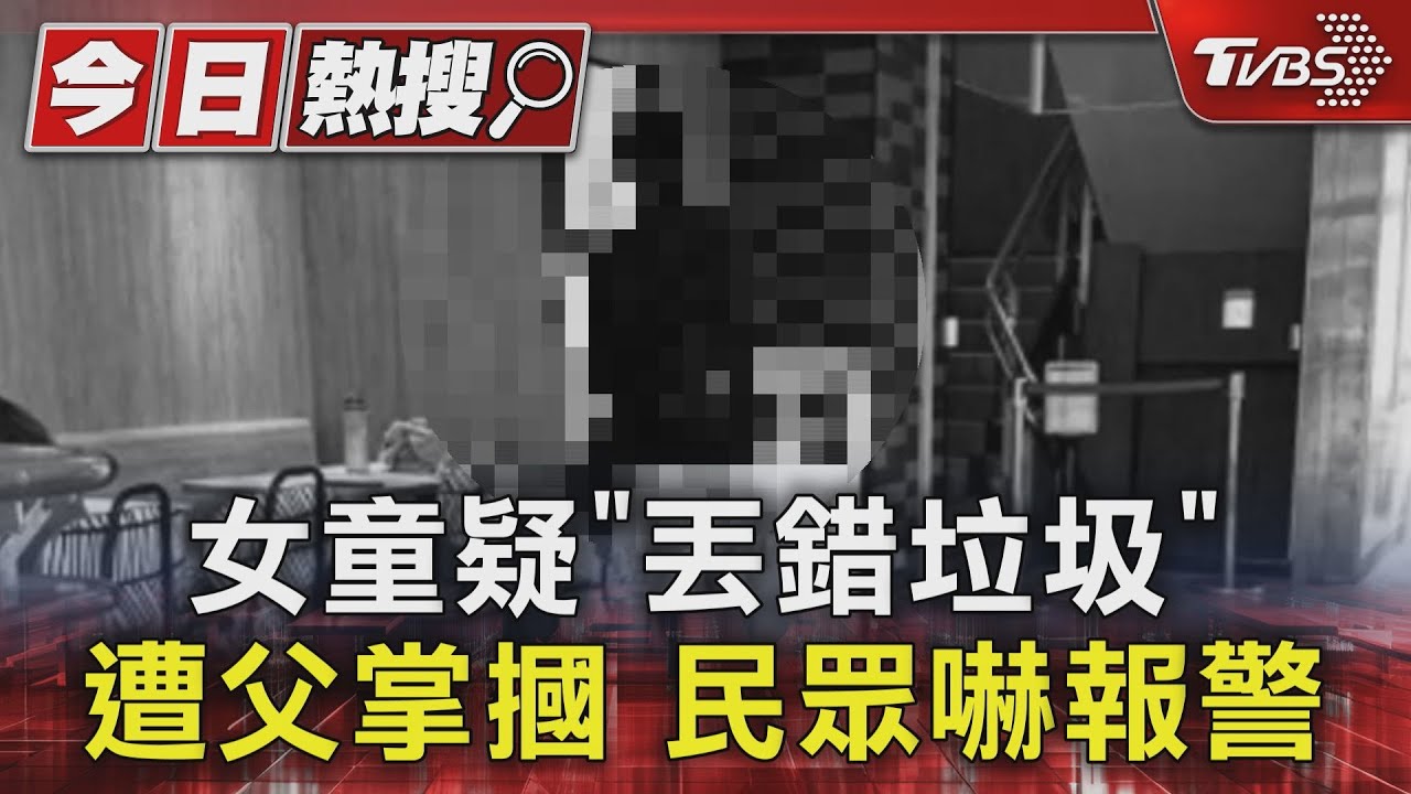 女童疑「丟錯垃圾」遭父掌摑 民眾嚇報警