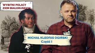 MICHAŁ KLEOFAS OGIŃSKI. Cz I. Wybitni Polacy Ziem Białoruskich #22