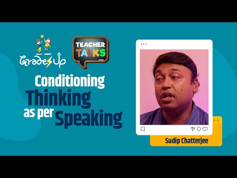 GradesUp Teacher Talks - Sudip Chatterjee  - Conditioning Thinking as per Speaking