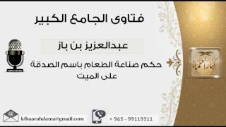 حكم صناعة الطعام باسم الصدقة على الميت - بن باز - مشروع كبار العلماء image