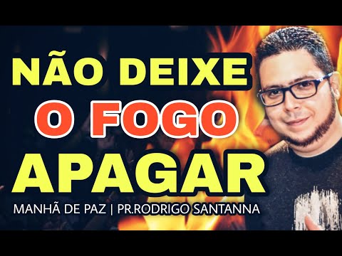 NÃO DEIXE O FOGO APAGAR | MANHÃ DE PAZ | PR.RODRIGO SANTANNA