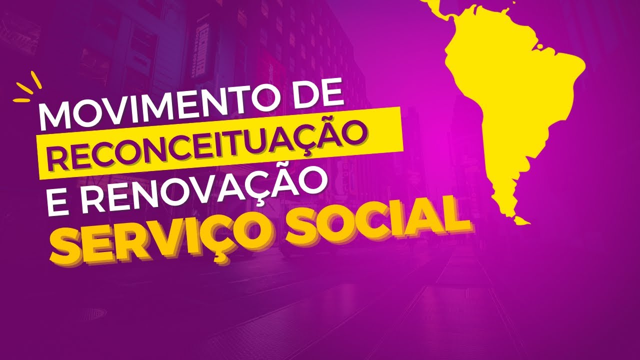 MOVIMENTO DE RECONCEITUAÇÃO / RENOVAÇÃO DO SERVIÇO SOCIAL
