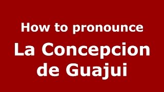 How to pronounce La Concepcion De Guajui