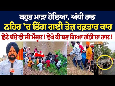 ਬਹੁਤ ਮਾੜਾ ਹੋਇਆ, ਅੱਧੀ ਰਾਤ ਨਹਿਰ 'ਚ ਡਿੱਗ ਗਈ ਤੇਜ਼ ਰਫ਼ਤਾਰ Car, ਛੋਟੇ ਬੱਚੇ ਵੀ ਸੀ ਮੌਜੂਦ!