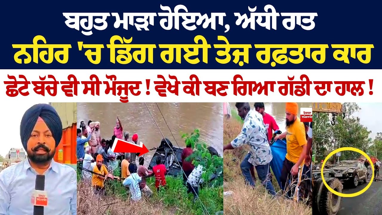ਬਹੁਤ ਮਾੜਾ ਹੋਇਆ, ਅੱਧੀ ਰਾਤ ਨਹਿਰ 'ਚ ਡਿੱਗ ਗਈ ਤੇਜ਼ ਰਫ਼ਤਾਰ Car, ਛੋਟੇ ਬੱ+ਚੇ ਵੀ ਸੀ ਮੌਜੂਦ! ਬਹੁਤ ਮਾੜਾ ਹੋਇਆ, ਅੱਧੀ ਰਾਤ ਨਹਿਰ 'ਚ ਡਿੱਗ ਗਈ ਤੇਜ਼ ਰਫ਼ਤਾਰ Car, ਛੋਟੇ ਬੱ+ਚੇ ਵੀ ਸੀ ਮੌਜੂਦ!