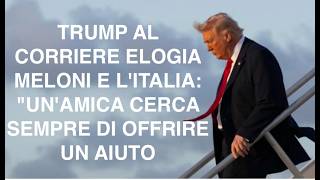 TRUMP AL CORRIERE ELOGIA MELONI E L'ITALIA: "UN'AMICA CERCA SEMPRE DI OFFRIRE UN AIUTO