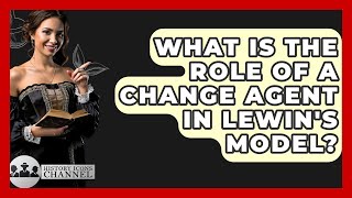 What Is The Role Of A Change Agent In Lewin's Model? - History Icons Channel