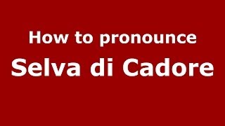 How to pronounce Selva Di Cadore