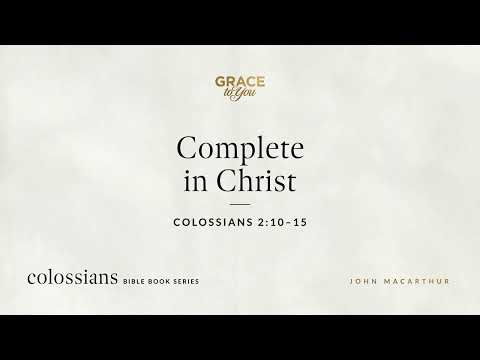 Complete in Christ (Colossians 2:10–15) John MacArthur