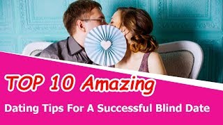 TOP 10 Amazing Dating Tips For A Successful Blind Date