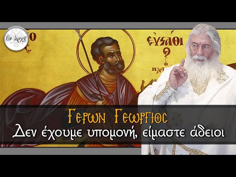 Γέρων Γεώργιος:  ΔΕΝ ΕΧΟΥΜΕ ΥΠΟΜΟΝΗ, ΕΙΜΑΣΤΕ ΑΔΕΙΟΙ