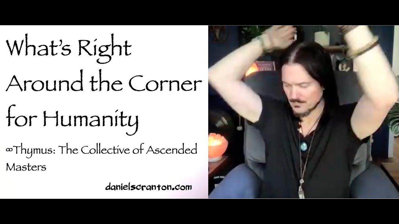 What's Right Around the Corner for Humanity ∞Thymus Collective of Ascended Masters & Daniel Scranton