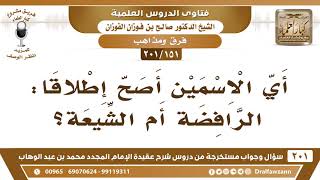 صورة [151 -201] أي الاسمين أصح إطلاقا: الرافضة أم الشيعة؟ - الشيخ صالح الفوزان