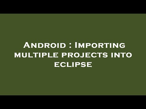 Android Importing Multiple Projects Into Eclipse