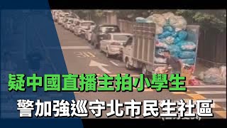 北市民生社區疑中國直播主拍小學生  警加強巡守