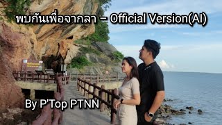 พบกันเพื่อจากลา – Official Version (AI) By P'Top PTNN