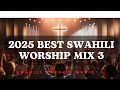 Best Swahili Worship Mix 3 Nyimbo Za Kuabudu 2025