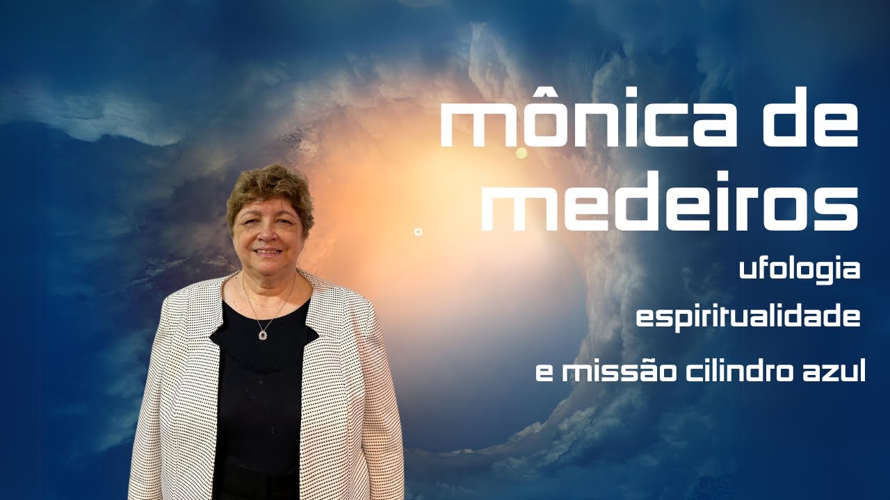 UFOLOGIA, ESPIRITUALIDADE e MISSÃO CILINDRO AZUL, com Mônica de Medeiros