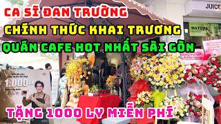 VỠ TRẬN RỒI! TRỰC TIẾP CA SĨ ĐAN TRƯỜNG CHÍNH THỨC KHAI TRƯƠNG QUÁN CAFE ĐẦU TIÊN TẠI SÀI GÒN 