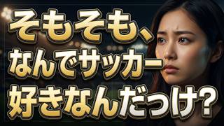 【激論】そもそも、なんでサッカー好きなんだっけ？