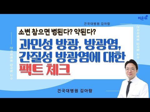 ‘소변 참으면 병된다? 약된다? 과민성 방광, 방광염, 간질성 방광염에 대한 팩트 체크!’ (건국대 비뇨의학과 김아람)