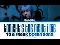 hannah bahng tonight’s the night i die to a frank ocean song Lyrics (Color Coded Lyrics)