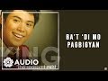King - Ba't 'Di Mo Pagbigyan (Audio) 🎵 | The Reason I Exist