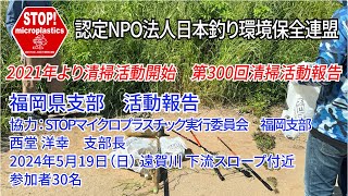 2024第300回福岡県支部 清掃活動報告「STOP！マイクロプラスチック 清掃活動報告」 2024.5.19未来へつなぐ水辺環境保全保全プロジェクト