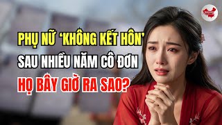Chuyện gì đã xảy ra với những người phụ nữ từng cổ vũ “không kết hôn”?Họ đang khóc nức nở