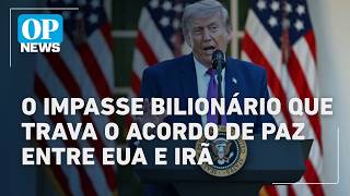 Trump sob pressão: o impasse bilionário que trava o acordo de paz entre EUA e Irã | OP NEWS
