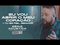 Eu Vou Abrir O Meu Coração Tu És Fiel Senhor Série Acústica Com Fernandinho Vol III