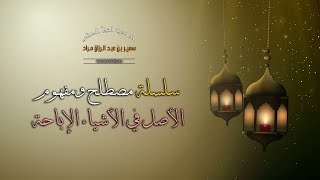 سلسلة "مصطلح ومفهوم" - الأصل في الأشياء الإباحة - لفضيلة الشيخ الدكتور سمير مراد