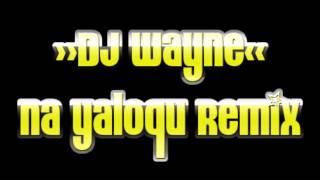 DJ Wayne  Na Yaloqu Remix