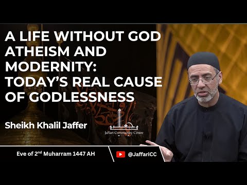 2- A Life Without God, Atheism, And Modernity: Today’s Real Cause of Godlessness- Sh Khalil Jaffer