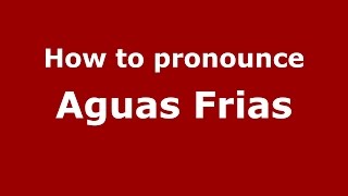 How to pronounce Aguas Frias