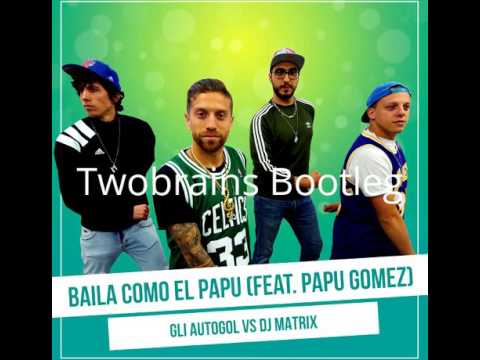 Gli Autogol & Dj Matrix Feat. Papu Gomez- Baila Como El Papu ( Twobrains Bootleg Remix )