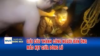 Giải cứu thành công người đàn ông mắc kẹt giữa dòng lũ | QNgTV