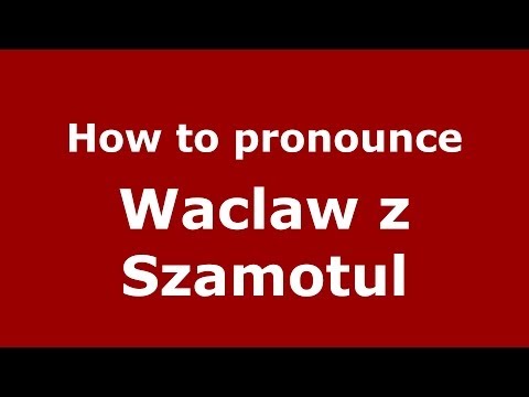 How to pronounce Waclaw z Szamotul (Polish/Poland) - PronounceNames.com