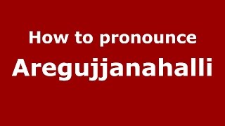 How to pronounce Aregujjanahalli