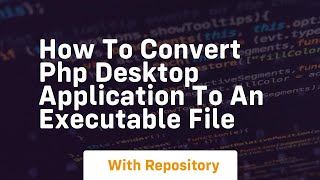 How to convert php desktop application to an executable file