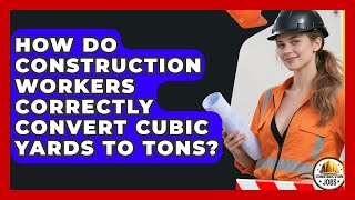 How Do Construction Workers Correctly Convert Cubic Yards To Tons - Construction Jobs
