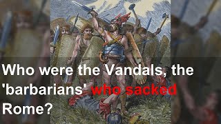 Who were the Vandals, the &#39;barbarians&#39; who sacked Rome?
