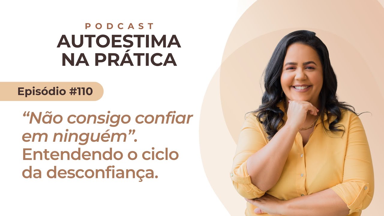 Ep #110: "Não consigo confiar em ninguém". O ciclo da desconfiança - PODCAST AUTOESTIMA NA PRÁTICA