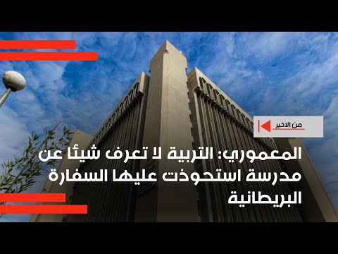 فيديو | المعموري التربية لا تعرف شيئا عن مدرسة استحوذت عليها السفارة البريطانية