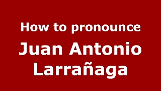 How to pronounce Juan Antonio Larrañaga