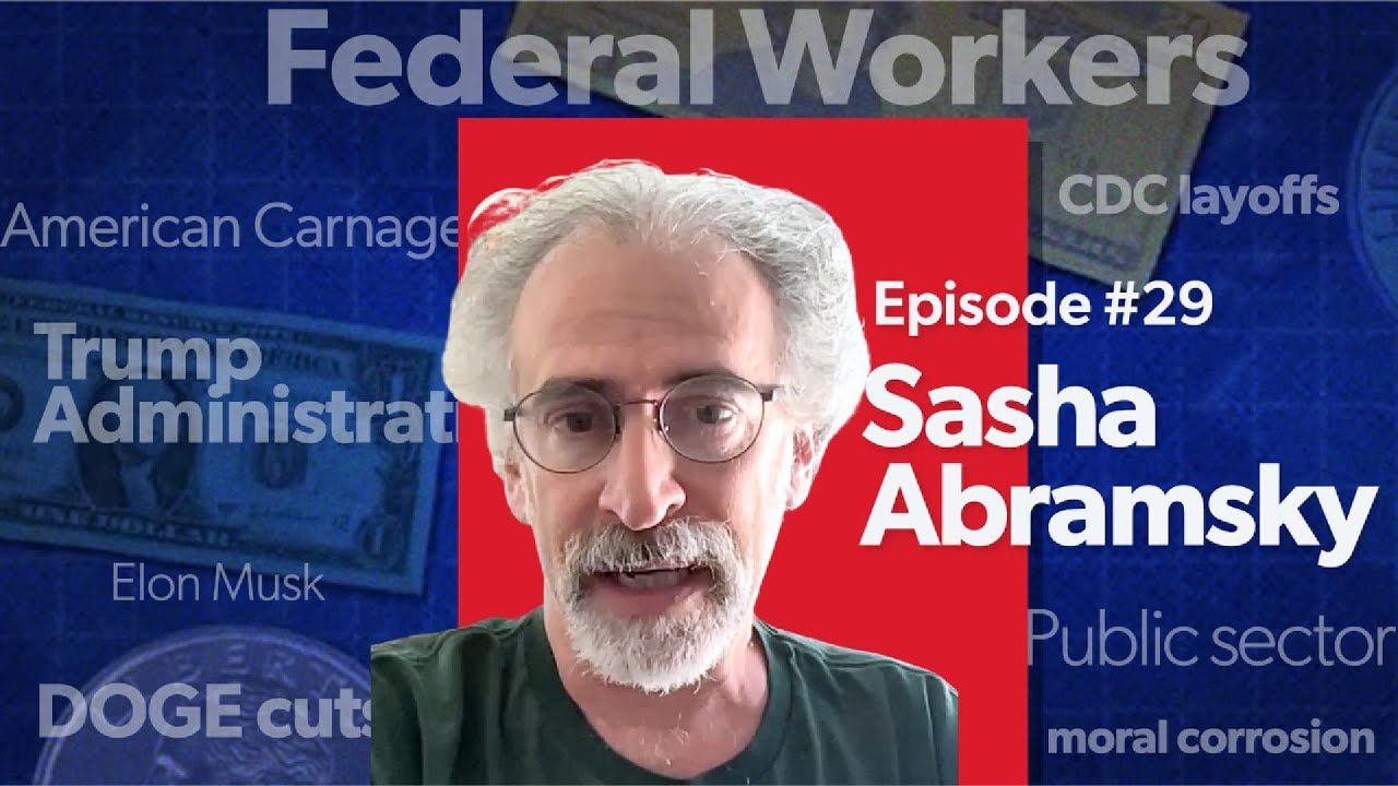 Mostly Economics Podcast #29: The Assault on Federal Workers with Sasha Abramsky
