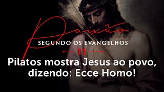 11. Pilatos mostra Jesus ao povo dizendo: Ecce Homo!