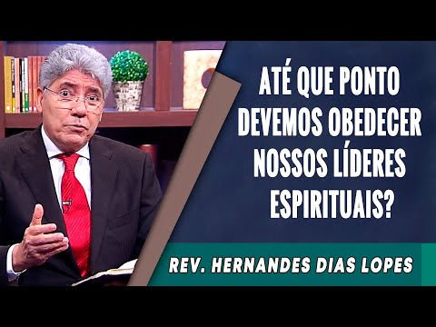 030 - Até Que Ponto Devemos Obedecer Nossos Líderes Espirituais? -  Hernandes Dias Lopes