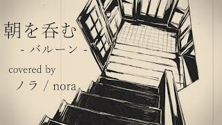 【ノラ】朝を呑む(バルーン 様) を歌ってみた。